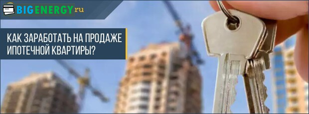 як заробити на продажу іпотечної квартири